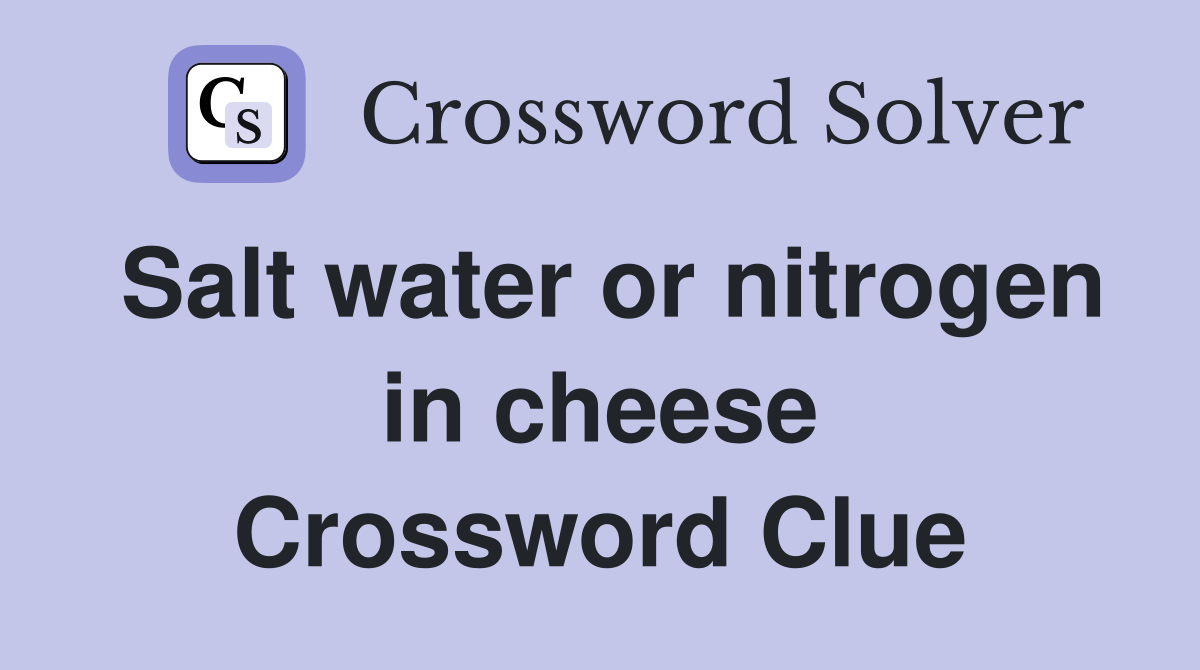 Salt water or nitrogen in cheese Crossword Clue Answers Crossword